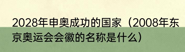 2028年申奥成功的国家（2008年东京奥运会会徽的名称是什么）