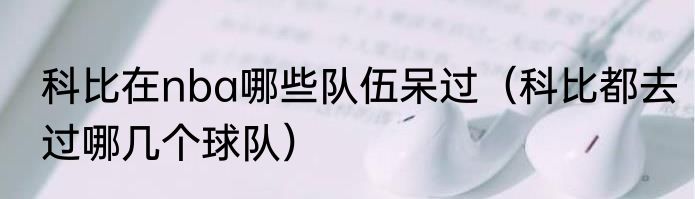 科比在nba哪些队伍呆过（科比都去过哪几个球队）