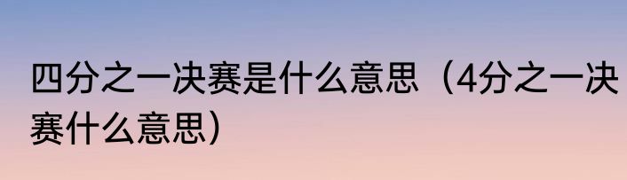 四分之一决赛是什么意思（4分之一决赛什么意思）