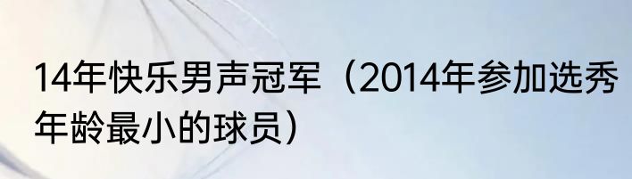 14年快乐男声冠军（2014年参加选秀年龄最小的球员）