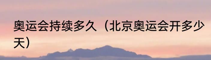 奥运会持续多久（北京奥运会开多少天）