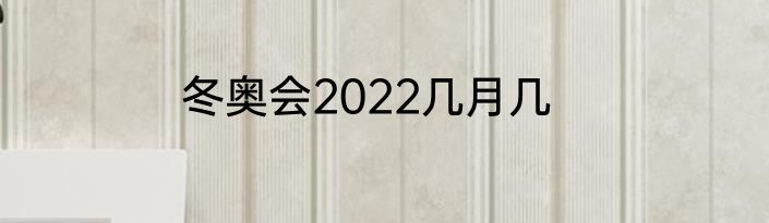 冬奥会2022几月几
