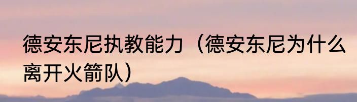 德安东尼执教能力（德安东尼为什么离开火箭队）