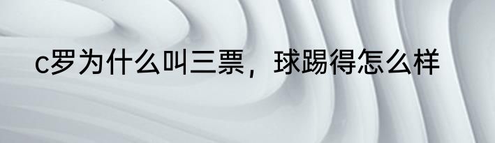 c罗为什么叫三票，球踢得怎么样