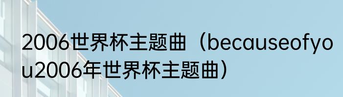 2006世界杯主题曲（becauseofyou2006年世界杯主题曲）