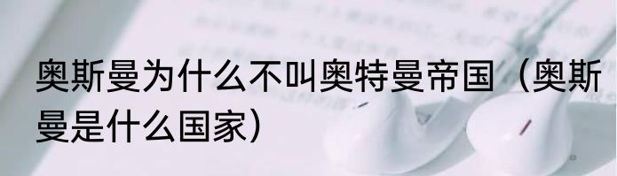 奥斯曼为什么不叫奥特曼帝国（奥斯曼是什么国家）