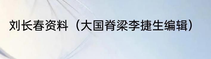 刘长春资料（大国脊梁李捷生编辑）