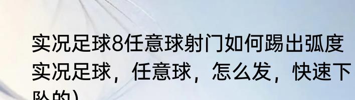 实况足球8任意球射门如何踢出弧度（实况足球，任意球，怎么发，快速下坠的）