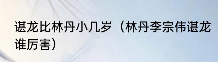 谌龙比林丹小几岁（林丹李宗伟谌龙谁厉害）
