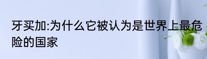 牙买加:为什么它被认为是世界上最危险的国家