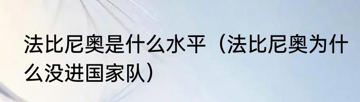 法比尼奥是什么水平（法比尼奥为什么没进国家队）