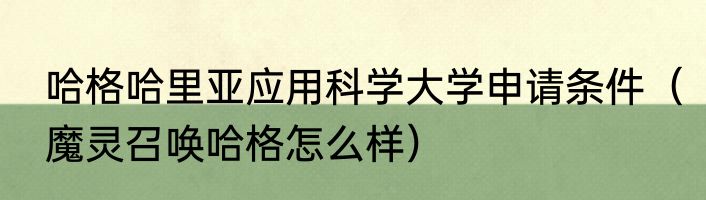 哈格哈里亚应用科学大学申请条件（魔灵召唤哈格怎么样）