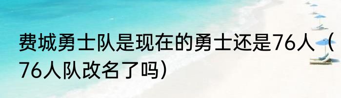 费城勇士队是现在的勇士还是76人（76人队改名了吗）