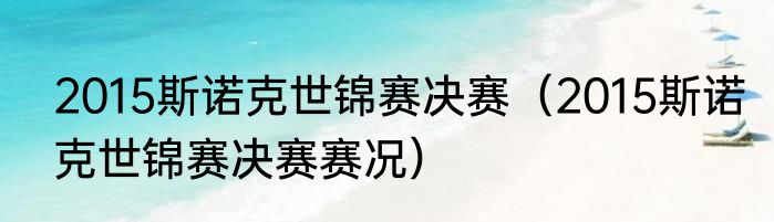 2015斯诺克世锦赛决赛（2015斯诺克世锦赛决赛赛况）