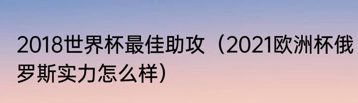 2018世界杯最佳助攻（2021欧洲杯俄罗斯实力怎么样）