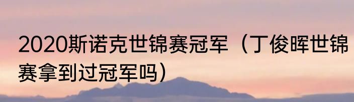2020斯诺克世锦赛冠军（丁俊晖世锦赛拿到过冠军吗）