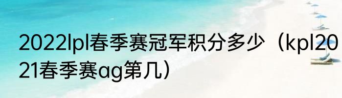2022lpl春季赛冠军积分多少（kpl2021春季赛ag第几）