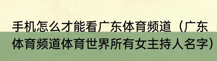 手机怎么才能看广东体育频道（广东体育频道体育世界所有女主持人名字）