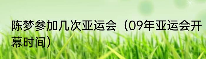 陈梦参加几次亚运会（09年亚运会开幕时间）