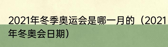 2021年冬季奥运会是哪一月的（2021年冬奥会日期）