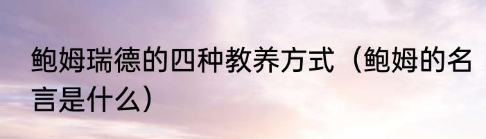鲍姆瑞德的四种教养方式（鲍姆的名言是什么）