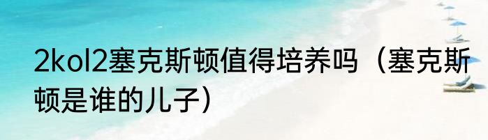 2kol2塞克斯顿值得培养吗（塞克斯顿是谁的儿子）