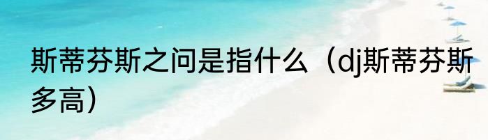 斯蒂芬斯之问是指什么（dj斯蒂芬斯多高）