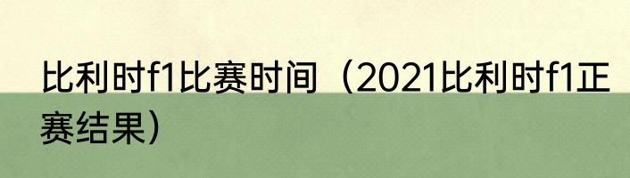 比利时f1比赛时间（2021比利时f1正赛结果）