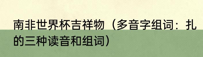 南非世界杯吉祥物（多音字组词：扎的三种读音和组词）