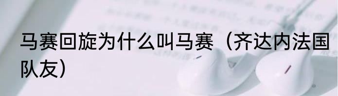 马赛回旋为什么叫马赛（齐达内法国队友）