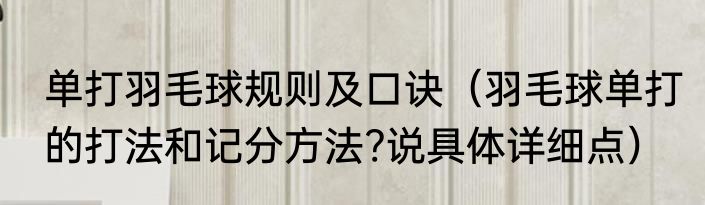 单打羽毛球规则及口诀（羽毛球单打的打法和记分方法?说具体详细点）
