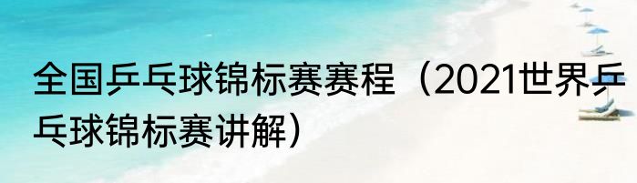 全国乒乓球锦标赛赛程（2021世界乒乓球锦标赛讲解）
