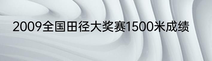 2009全国田径大奖赛1500米成绩