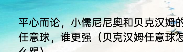 平心而论，小儒尼尼奥和贝克汉姆的任意球，谁更强（贝克汉姆任意球怎么踢）