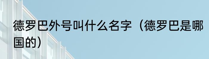 德罗巴外号叫什么名字（德罗巴是哪国的）