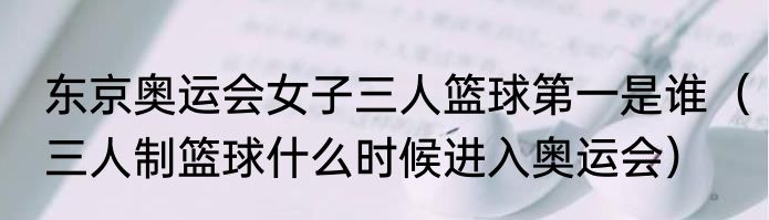 东京奥运会女子三人篮球第一是谁（三人制篮球什么时候进入奥运会）