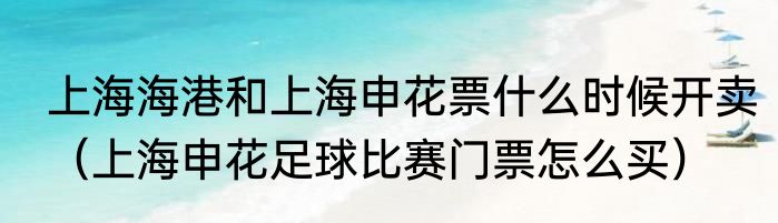 上海海港和上海申花票什么时候开卖（上海申花足球比赛门票怎么买）