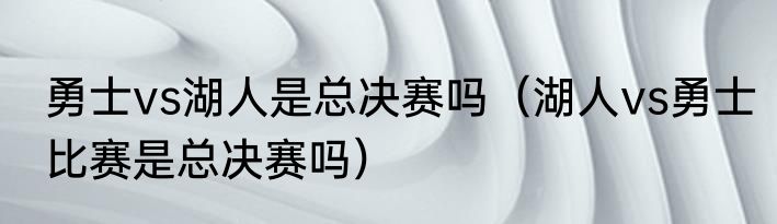 勇士vs湖人是总决赛吗（湖人vs勇士比赛是总决赛吗）