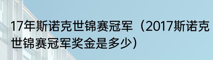 17年斯诺克世锦赛冠军（2017斯诺克世锦赛冠军奖金是多少）