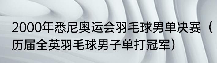 2000年悉尼奥运会羽毛球男单决赛（历届全英羽毛球男子单打冠军）