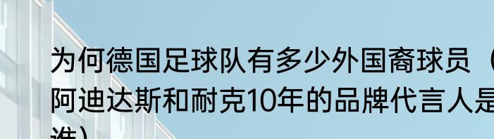 为何德国足球队有多少外国裔球员（阿迪达斯和耐克10年的品牌代言人是谁）