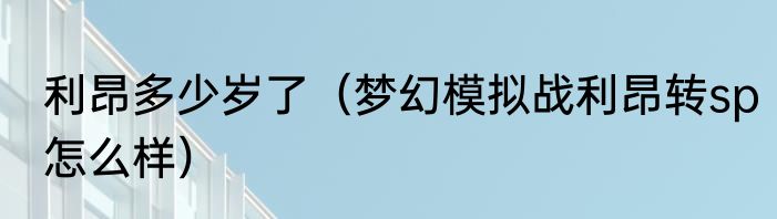 利昂多少岁了(梦幻模拟战利昂转sp怎么样)