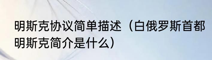 明斯克协议简单描述（白俄罗斯首都明斯克简介是什么）