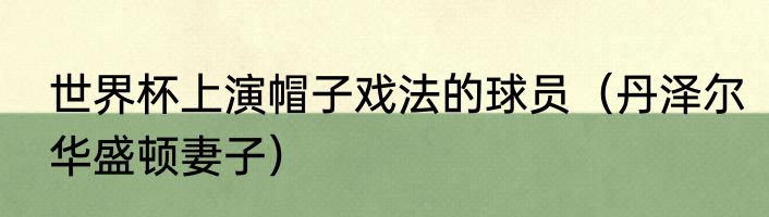 世界杯上演帽子戏法的球员（丹泽尔华盛顿妻子）
