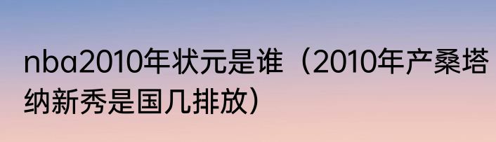 nba2010年状元是谁（2010年产桑塔纳新秀是国几排放）