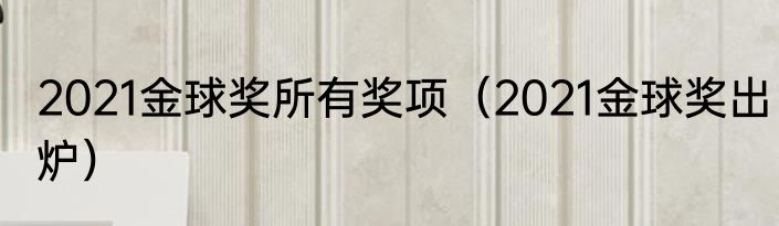 2021金球奖所有奖项（2021金球奖出炉）