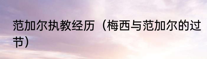 范加尔执教经历（梅西与范加尔的过节）