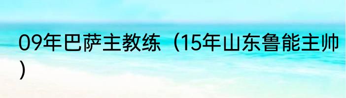 09年巴萨主教练（15年山东鲁能主帅）