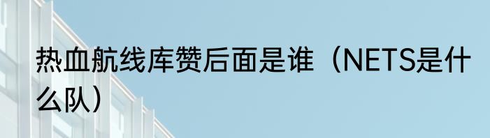 热血航线库赞后面是谁（NETS是什么队）