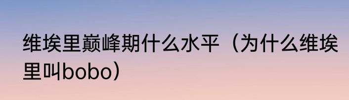 维埃里巅峰期什么水平（为什么维埃里叫bobo）